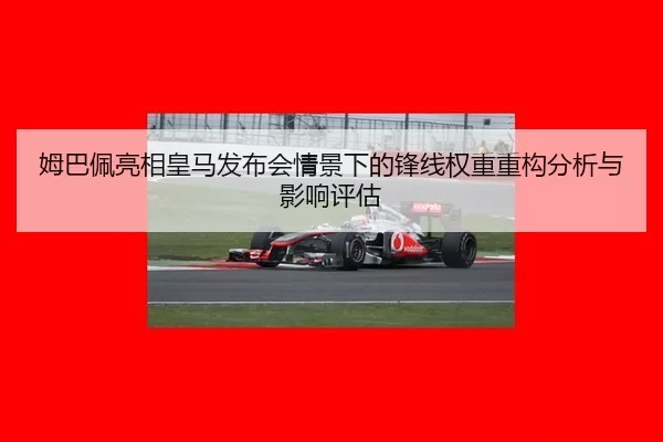 姆巴佩亮相皇马发布会情景下的锋线权重重构分析与影响评估