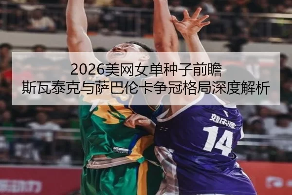 2026美网女单种子前瞻 斯瓦泰克与萨巴伦卡争冠格局深度解析
